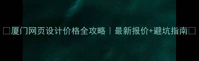 图片 💰厦门网页设计价格全攻略｜最新报价+避坑指南🚨