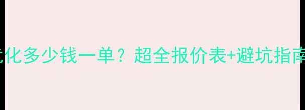 图片 💰咸宁品牌网站优化多少钱一单？超全报价表+避坑指南（附实战案例）2