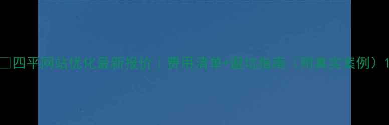 图片 💰四平网站优化最新报价｜费用清单+避坑指南（附真实案例）1