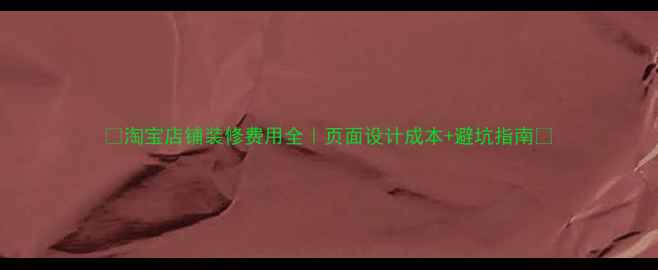 图片 💰淘宝店铺装修费用全｜页面设计成本+避坑指南🚫