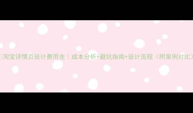 图片 💰淘宝详情页设计费用全｜成本分析+避坑指南+设计流程（附案例对比）