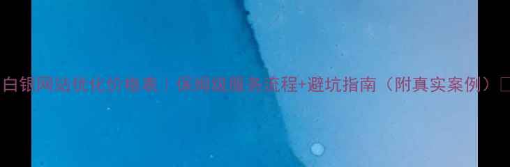 图片 💰白银网站优化价格表｜保姆级服务流程+避坑指南（附真实案例）🚀1