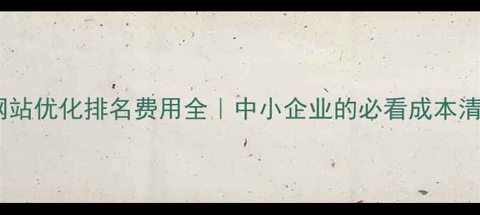 图片 💰网站优化排名费用全｜中小企业的必看成本清单1