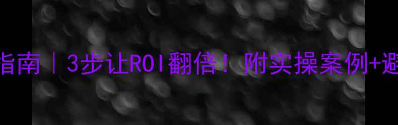 图片 💰网站预算优化指南｜3步让ROI翻倍！附实操案例+避坑清单（干货）