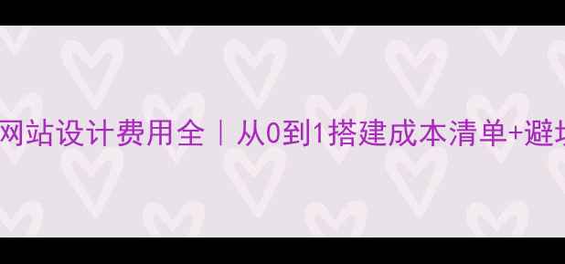 图片 💰门户网站设计费用全｜从0到1搭建成本清单+避坑指南1