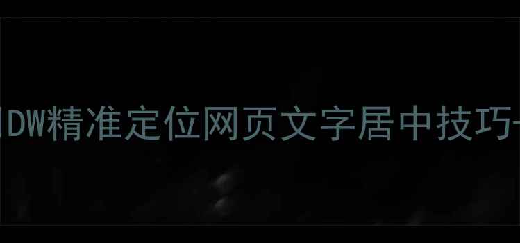 图片 💻手把手教学：用DW精准定位网页文字居中技巧+SEO优化布局指南