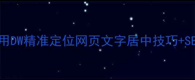图片 💻手把手教学：用DW精准定位网页文字居中技巧+SEO优化布局指南2