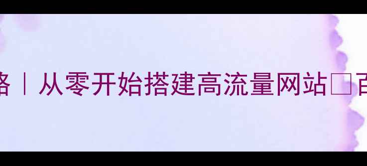 图片 💻新手必看网站优化全攻略｜从零开始搭建高流量网站✨百度SEO必备清单大公开🔥2