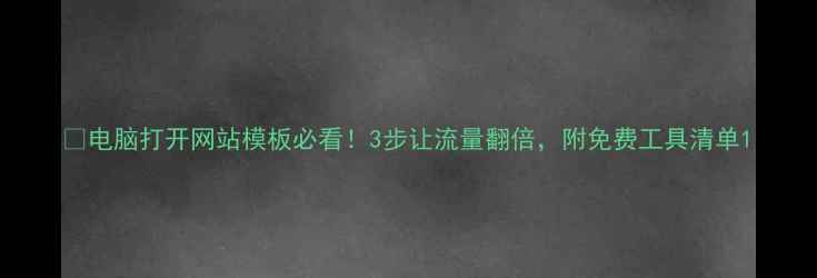图片 💻电脑打开网站模板必看！3步让流量翻倍，附免费工具清单1