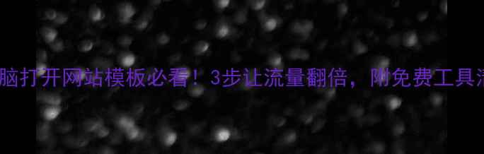 图片 💻电脑打开网站模板必看！3步让流量翻倍，附免费工具清单2