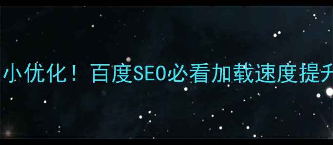 图片 💻🚀5步搞定页面大小优化！百度SEO必看加载速度提升指南（附工具包）