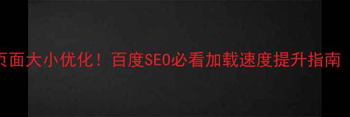 图片 💻🚀5步搞定页面大小优化！百度SEO必看加载速度提升指南（附工具包）2