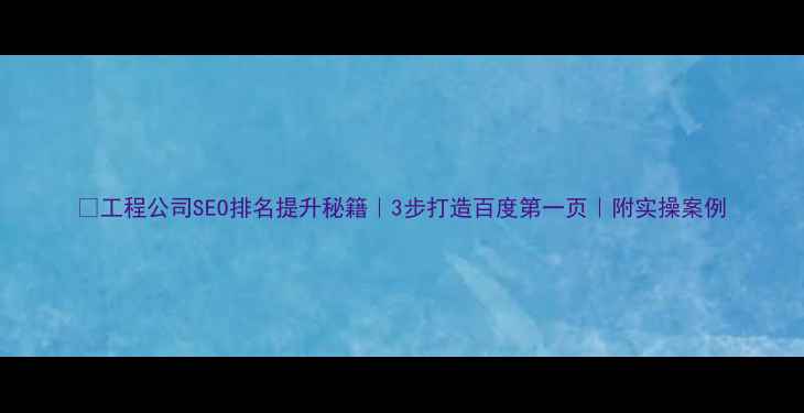 图片 📈工程公司SEO排名提升秘籍｜3步打造百度第一页｜附实操案例