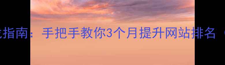 图片 📈百度SEO实战指南：手把手教你3个月提升网站排名（附避坑清单）