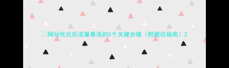 图片 📈网站优化后流量暴涨的5个关键步骤（附避坑指南）2
