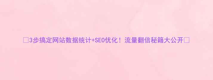 图片 📊3步搞定网站数据统计+SEO优化！流量翻倍秘籍大公开🚀