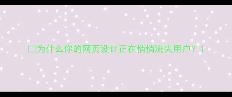 图片 📊为什么你的网页设计正在悄悄流失用户？1