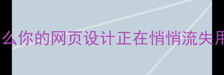 图片 📊为什么你的网页设计正在悄悄流失用户？2