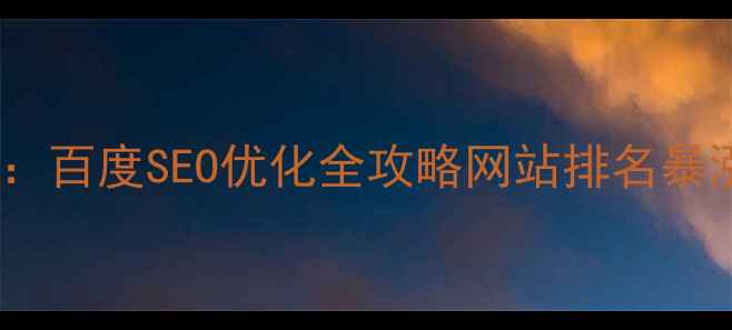图片 📌21世纪SEO公司：百度SEO优化全攻略网站排名暴涨的5大核心策略2