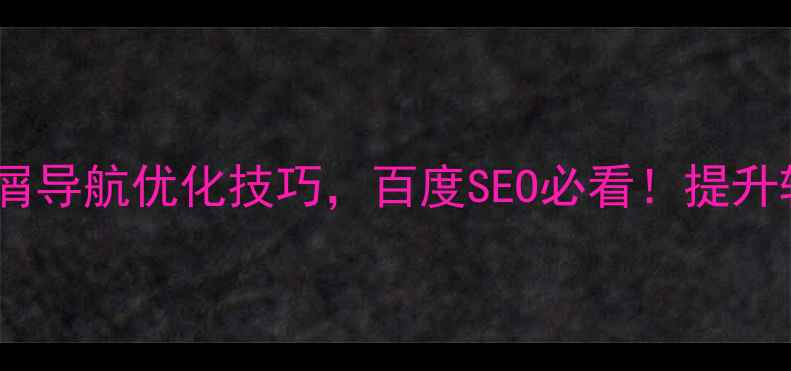 图片 📌5个面包屑导航优化技巧，百度SEO必看！提升转化率翻倍