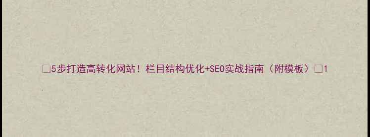 图片 📌5步打造高转化网站！栏目结构优化+SEO实战指南（附模板）🔥1
