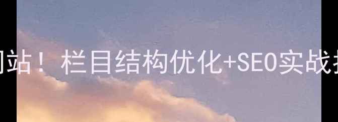 图片 📌5步打造高转化网站！栏目结构优化+SEO实战指南（附模板）🔥2