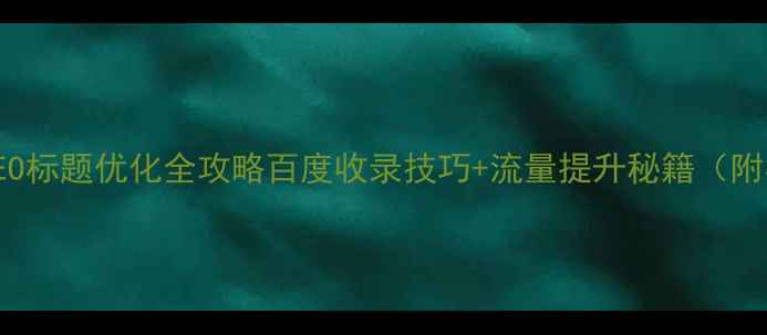 图片 📌DedeCMSSEO标题优化全攻略百度收录技巧+流量提升秘籍（附实操案例）1