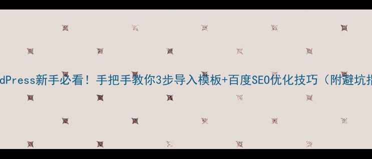 图片 📌WordPress新手必看！手把手教你3步导入模板+百度SEO优化技巧（附避坑指南）
