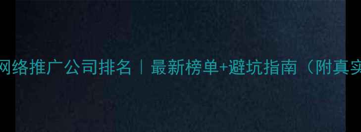 图片 📌上海网络推广公司排名｜最新榜单+避坑指南（附真实案例）