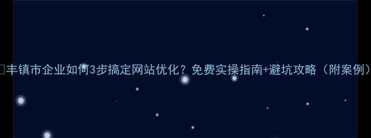 图片 📌丰镇市企业如何3步搞定网站优化？免费实操指南+避坑攻略（附案例）