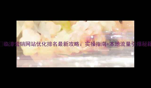 图片 📌临漳营销网站优化排名最新攻略：实操指南+本地流量引爆秘籍