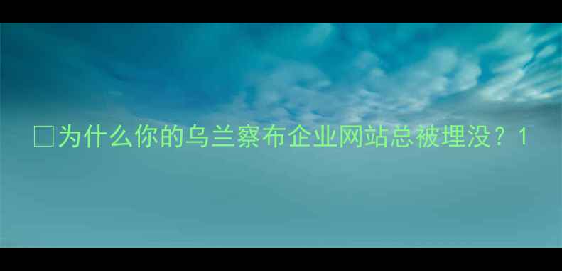 图片 📌为什么你的乌兰察布企业网站总被埋没？1