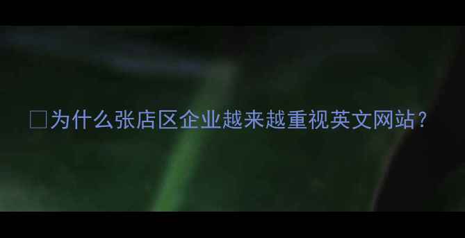 图片 📌为什么张店区企业越来越重视英文网站？