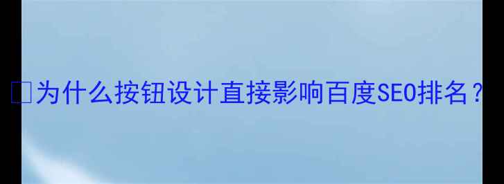 图片 📌为什么按钮设计直接影响百度SEO排名？