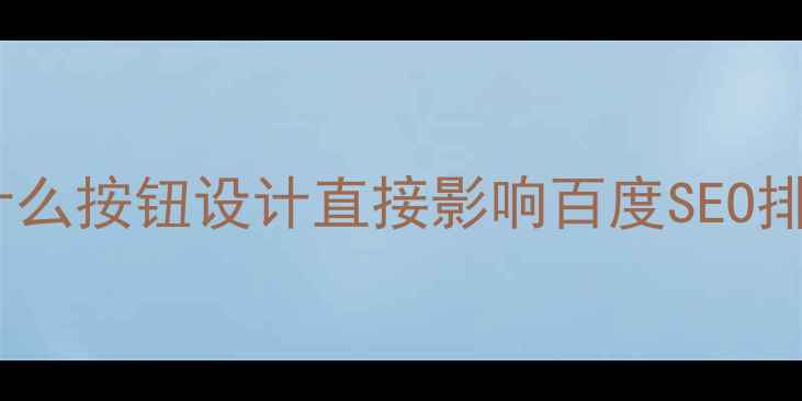 图片 📌为什么按钮设计直接影响百度SEO排名？1