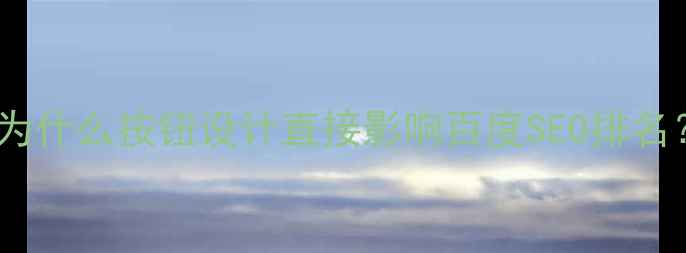 图片 📌为什么按钮设计直接影响百度SEO排名？2