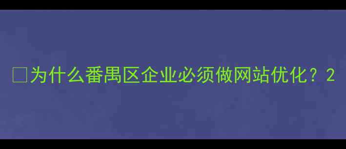 图片 📌为什么番禺区企业必须做网站优化？2