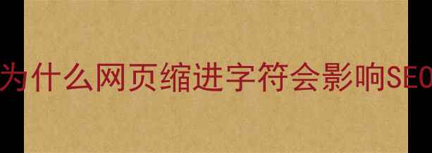 图片 📌为什么网页缩进字符会影响SEO？