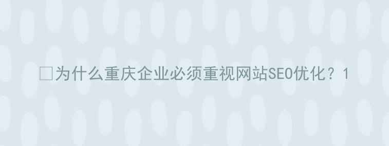 图片 📌为什么重庆企业必须重视网站SEO优化？1