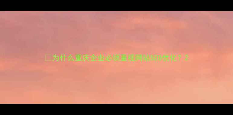 图片 📌为什么重庆企业必须重视网站SEO优化？2
