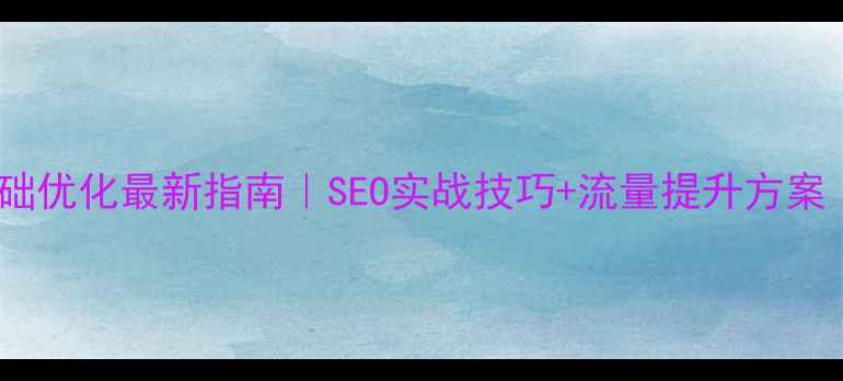 图片 📌井冈山网站基础优化最新指南｜SEO实战技巧+流量提升方案（附操作模板）2