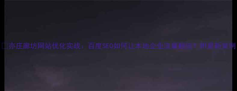 图片 📌亦庄廊坊网站优化实战：百度SEO如何让本地企业流量翻倍？附最新案例