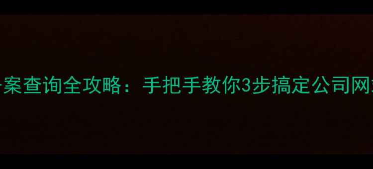 图片 📌企业ICP备案查询全攻略：手把手教你3步搞定公司网站备案号！2