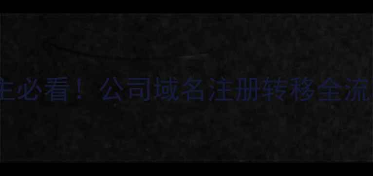 图片 📌企业主必看！公司域名注册转移全流程拆解1