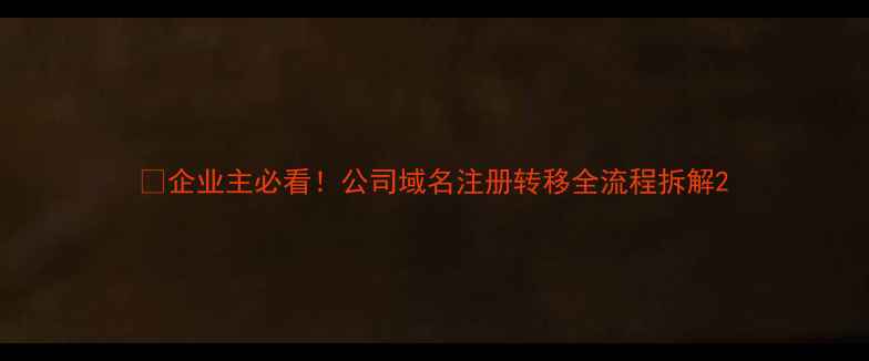 图片 📌企业主必看！公司域名注册转移全流程拆解2