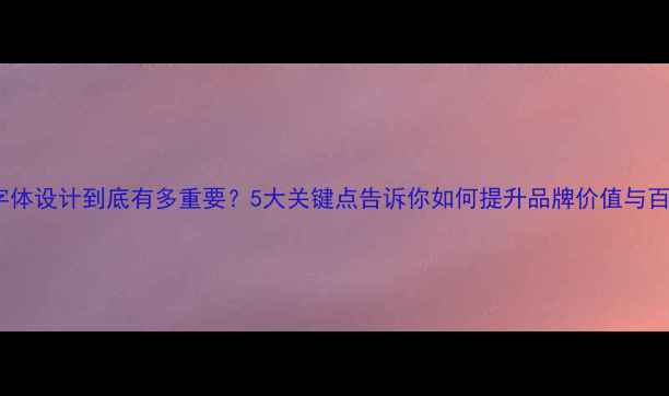 图片 📌企业字体设计到底有多重要？5大关键点告诉你如何提升品牌价值与百度排名1