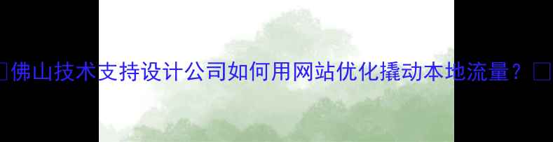 图片 📌佛山技术支持设计公司如何用网站优化撬动本地流量？💻1