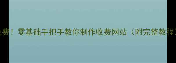 图片 📌免费！零基础手把手教你制作收费网站（附完整教程）🌐