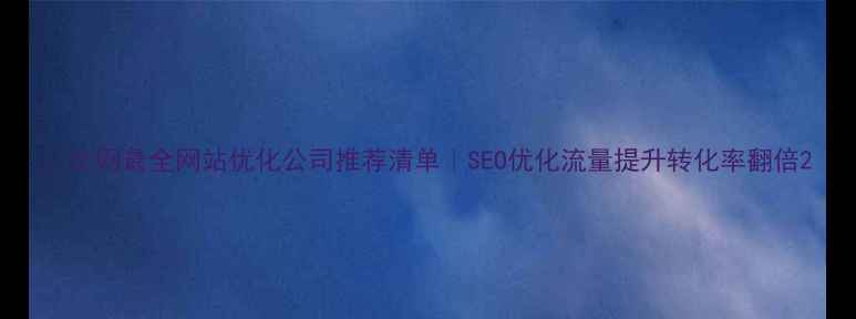 图片 📌全网最全网站优化公司推荐清单｜SEO优化流量提升转化率翻倍2