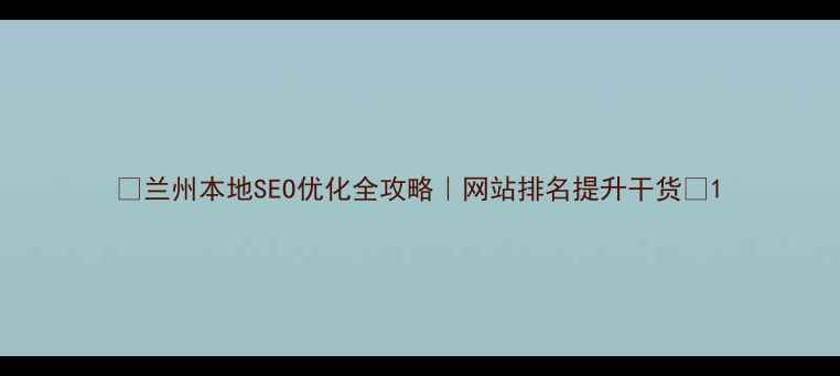 图片 📌兰州本地SEO优化全攻略｜网站排名提升干货🌟1